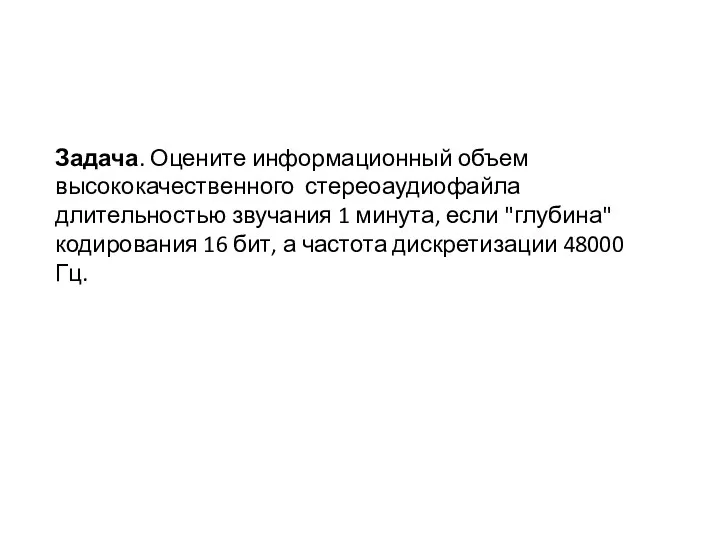 Задача. Оцените информационный объем высококачественного стереоаудиофайла длительностью звучания 1 минута,