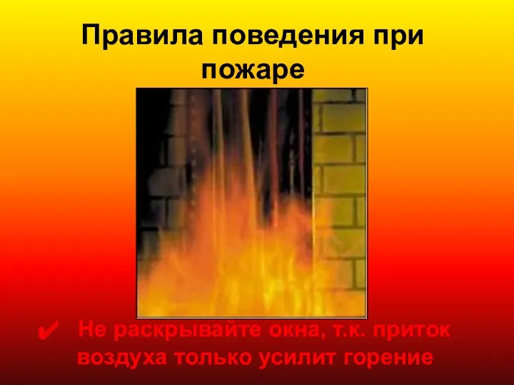 Правила поведения при пожаре Не раскрывайте окна, т.к. приток воздуха только усилит горение