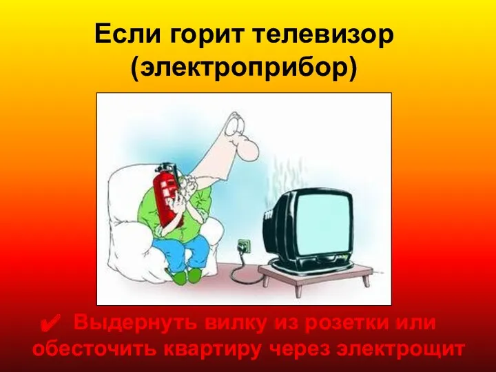 Если горит телевизор (электроприбор) Выдернуть вилку из розетки или обесточить квартиру через электрощит