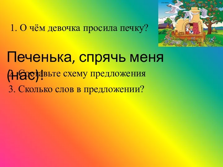 1. О чём девочка просила печку? Печенька, спрячь меня (нас)!