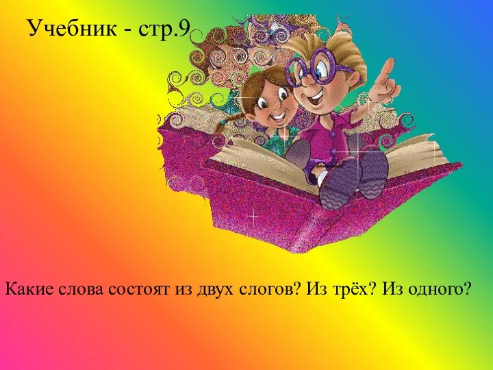 Учебник - стр.9 Какие слова состоят из двух слогов? Из трёх? Из одного?