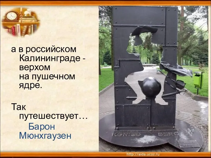 а в российском Калининграде - верхом на пушечном ядре. Так путешествует… Барон Мюнхгаузен