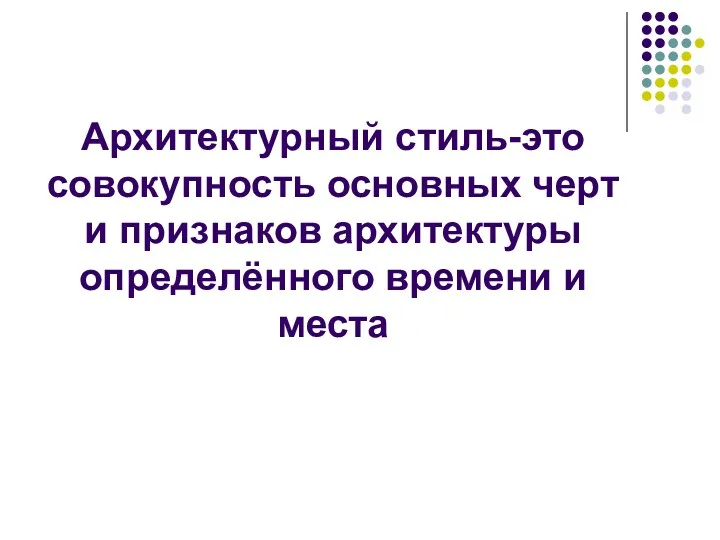 Архитектурный стиль-это совокупность основных черт и признаков архитектуры определённого времени и места