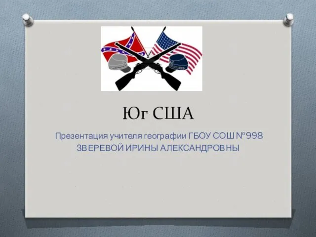 Юг США Презентация учителя географии ГБОУ СОШ №998 ЗВЕРЕВОЙ ИРИНЫ АЛЕКСАНДРОВНЫ