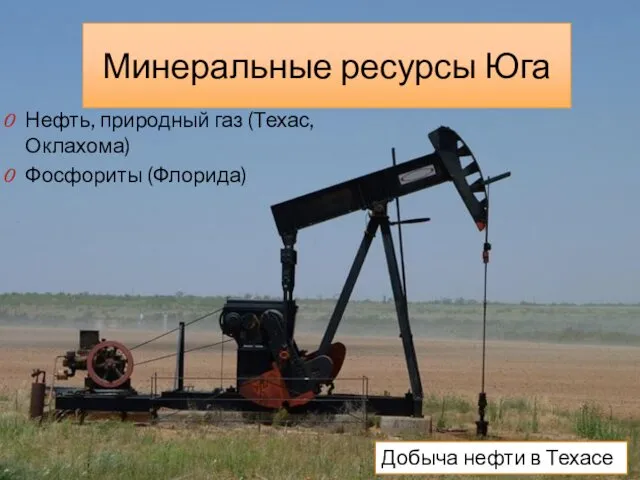 Минеральные ресурсы Юга Нефть, природный газ (Техас, Оклахома) Фосфориты (Флорида) Добыча нефти в Техасе