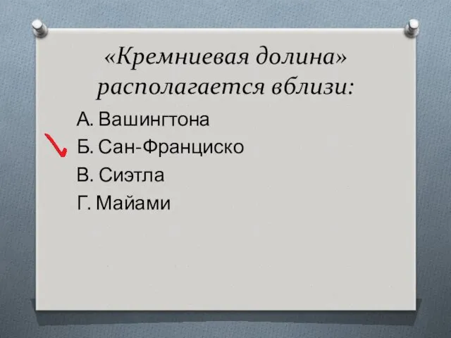 «Кремниевая долина» располагается вблизи: А. Вашингтона Б. Сан-Франциско В. Сиэтла Г. Майами