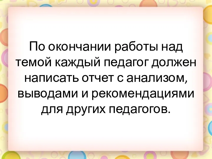 По окончании работы над темой каждый педагог должен написать отчет с анализом, выводами