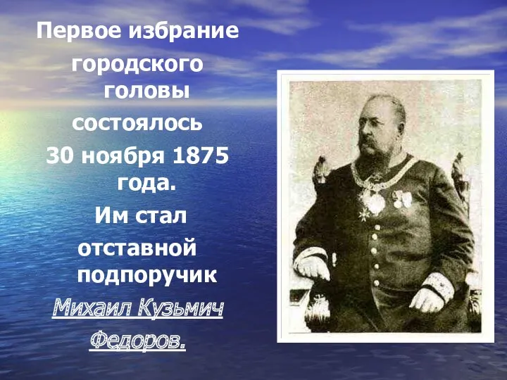 Первое избрание городского головы состоялось 30 ноября 1875 года. Им стал отставной подпоручик Михаил Кузьмич Федоров.