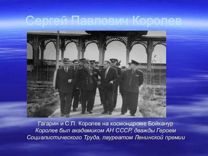 Гагарин и С.П. Королев на космондроме Бойканур Королев был академиком АН СССР, дважды