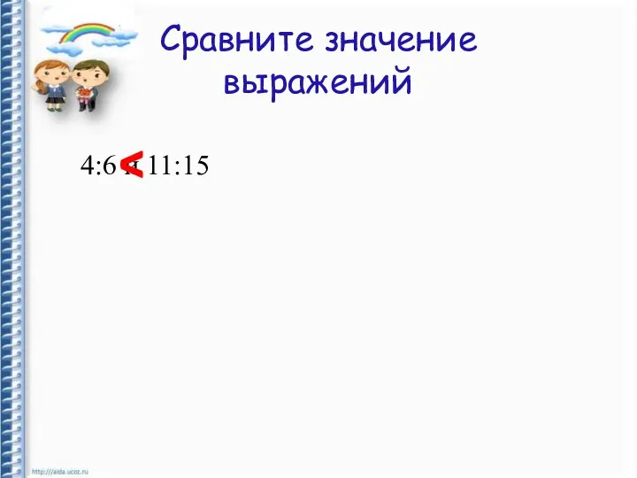 Сравните значение выражений 4:6 и 11:15 ^