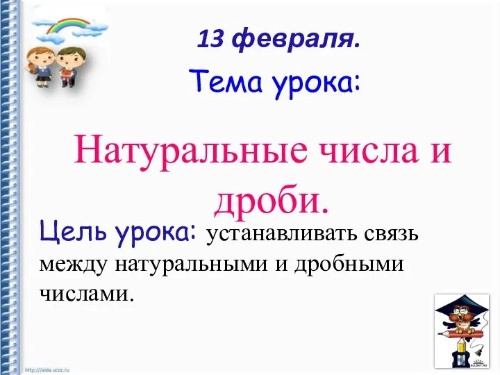 Тема урока: Натуральные числа и дроби. 13 февраля. Цель урока: