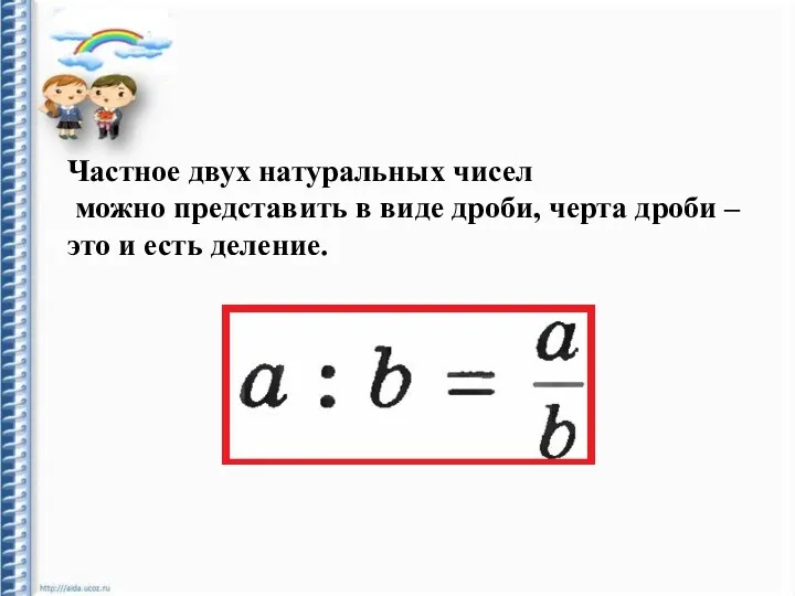 Частное двух натуральных чисел можно представить в виде дроби, черта дроби – это и есть деление.