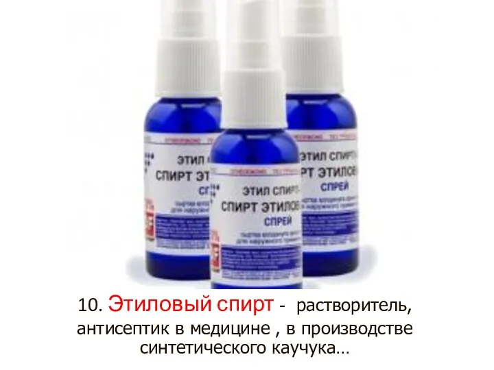 10. Этиловый спирт - растворитель, антисептик в медицине , в производстве синтетического каучука…