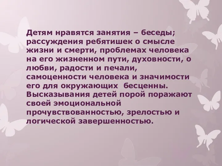 Детям нравятся занятия – беседы; рассуждения ребятишек о смысле жизни и смерти, проблемах