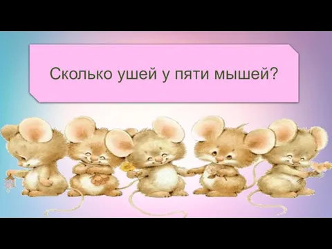 Сколько ушей у пяти мышей?