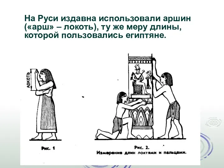 На Руси издавна использовали аршин («арш» – локоть), ту же меру длины, которой пользовались египтяне.