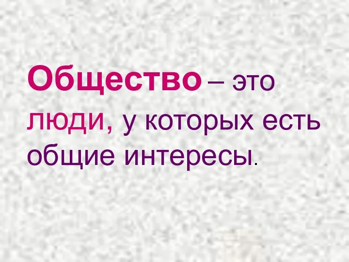 Общество – это люди, у которых есть общие интересы.