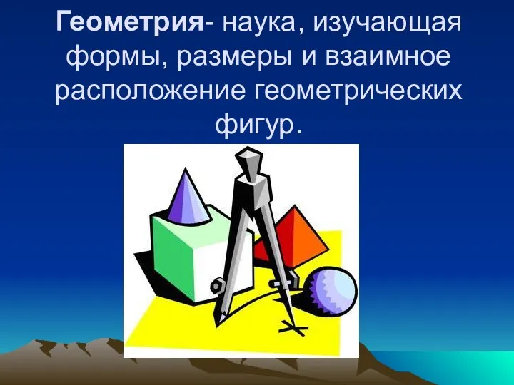 Геометрия- наука, изучающая формы, размеры и взаимное расположение геометрических фигур.