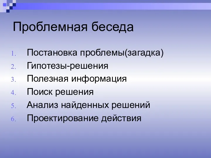 Проблемная беседа Постановка проблемы(загадка) Гипотезы-решения Полезная информация Поиск решения Анализ найденных решений Проектирование действия