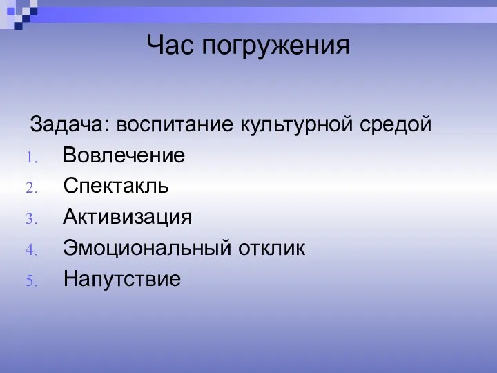 Час погружения Задача: воспитание культурной средой Вовлечение Спектакль Активизация Эмоциональный отклик Напутствие