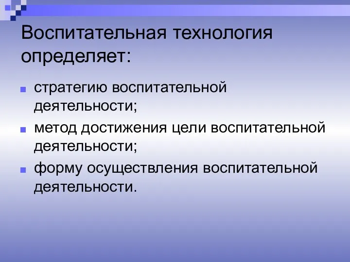 Воспитательная технология определяет: стратегию воспитательной деятельности; метод достижения цели воспитательной деятельности; форму осуществления воспитательной деятельности.