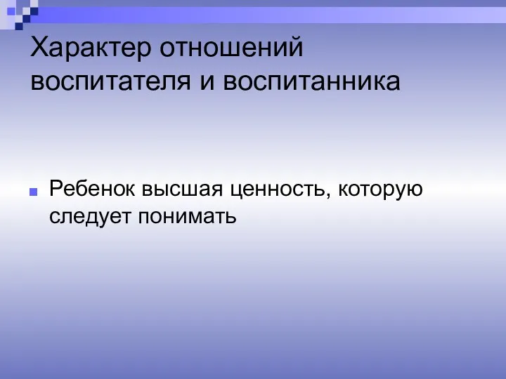 Характер отношений воспитателя и воспитанника Ребенок высшая ценность, которую следует понимать