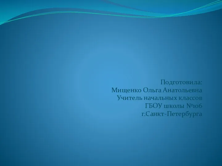 Подготовила: Мищенко Ольга Анатольевна Учитель начальных классов ГБОУ школы №106 г.Санкт-Петербурга