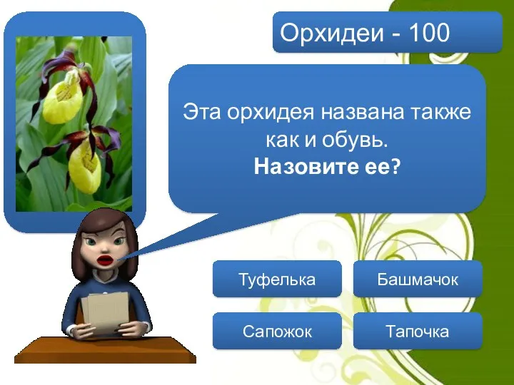 Орхидеи - 100 Эта орхидея названа также как и обувь. Назовите ее? Туфелька Сапожок Тапочка Башмачок