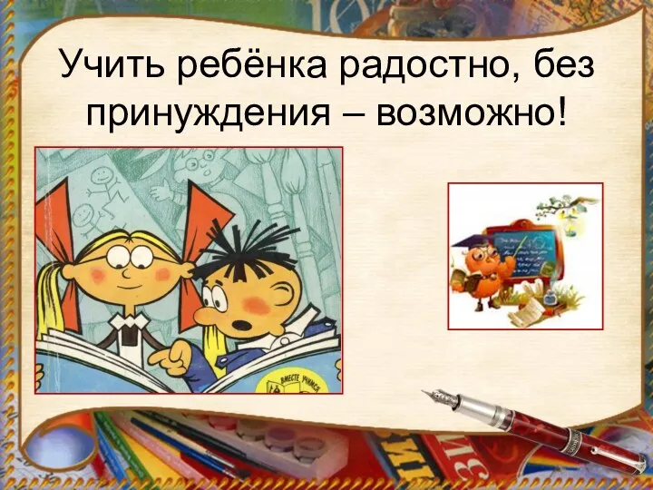 Учить ребёнка радостно, без принуждения – возможно!