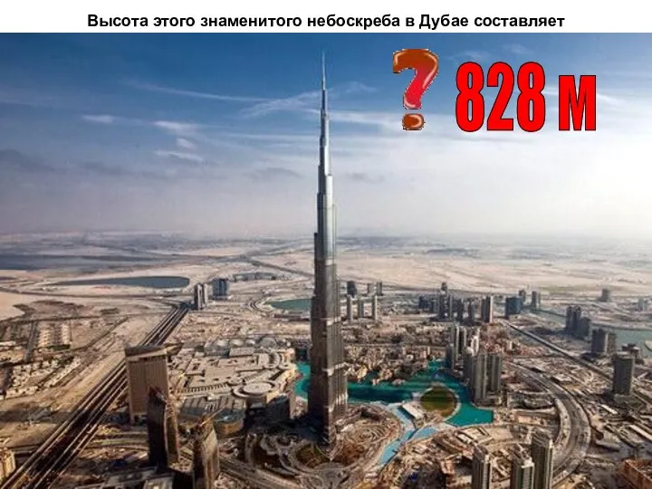 Высота этого знаменитого небоскреба в Дубае составляет 828 м