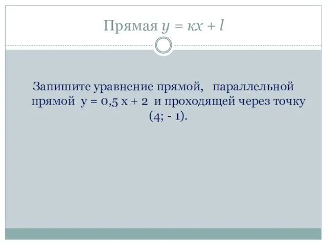 Прямая у = кх + l Запишите уравнение прямой, параллельной прямой у =