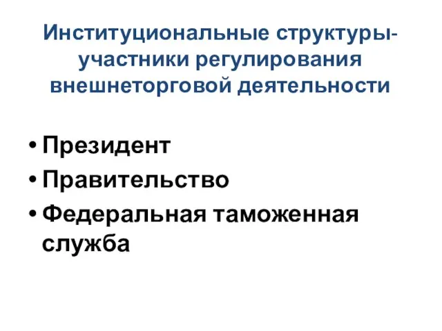 Институциональные структуры-участники регулирования внешнеторговой деятельности Президент Правительство Федеральная таможенная служба