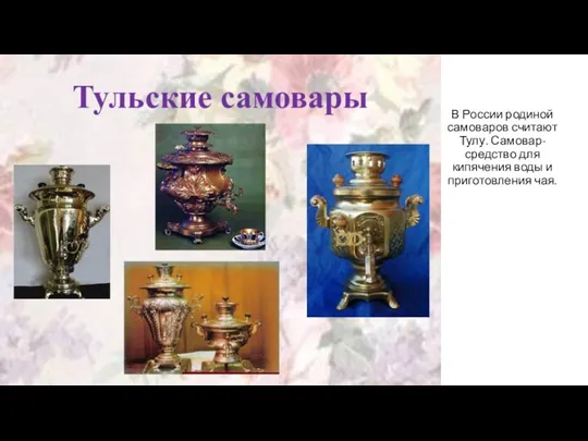 В России родиной самоваров считают Тулу. Самовар- средство для кипячения воды и приготовления чая.