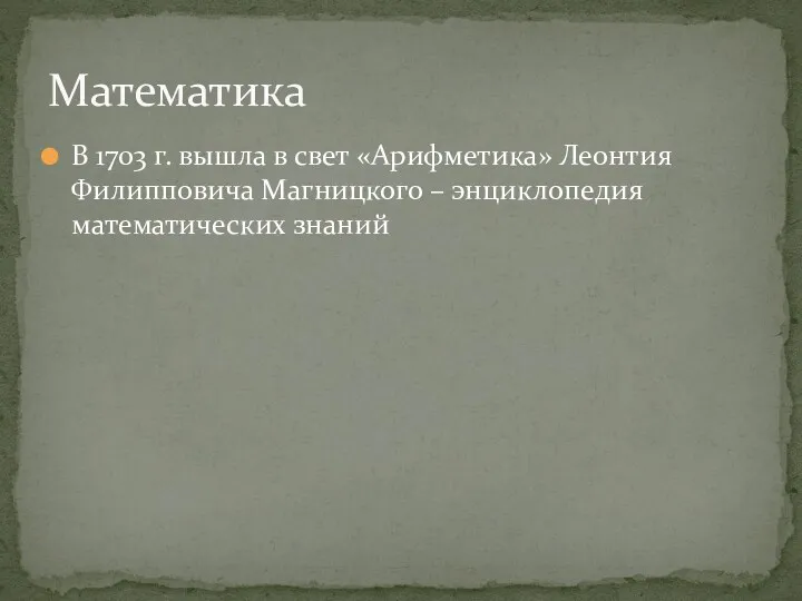 В 1703 г. вышла в свет «Арифметика» Леонтия Филипповича Магницкого – энциклопедия математических знаний Математика