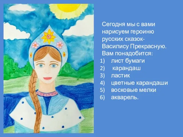 Сегодня мы с вами нарисуем героиню русских сказок- Василису Прекрасную.