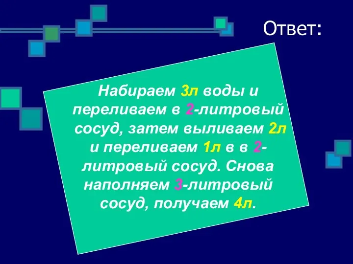 Ответ: Набираем 3л воды и переливаем в 2-литровый сосуд, затем выливаем 2л и