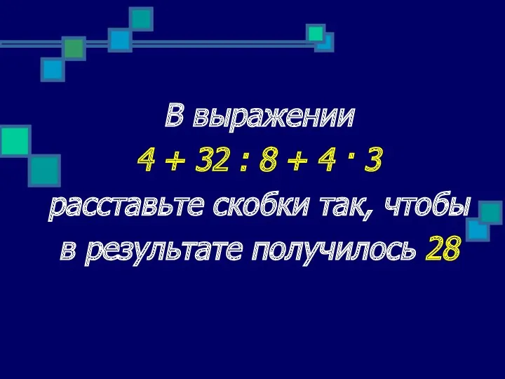 В выражении 4 + 32 : 8 + 4 · 3 расставьте скобки