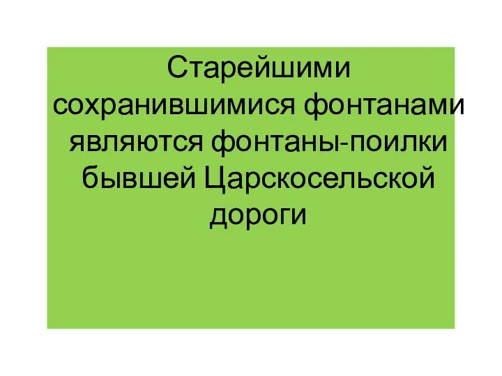 Старейшими сохранившимися фонтанами являются фонтаны-поилки бывшей Царскосельской дороги