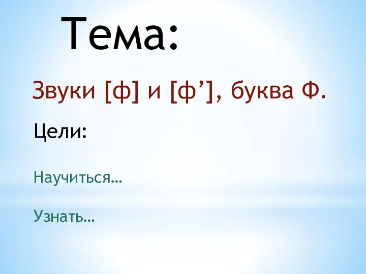 Тема: Звуки [ф] и [ф’], буква Ф. Цели: Научиться… Узнать…