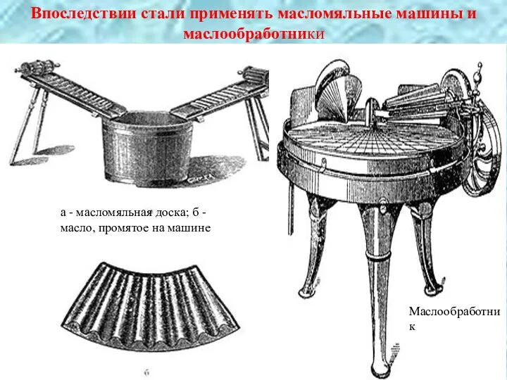 Впоследствии стали применять масломяльные машины и маслообработники а - масломяльная