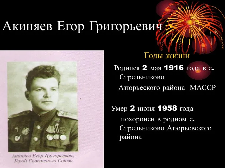 Акиняев Егор Григорьевич Годы жизни Родился 2 мая 1916 года в с.Стрельниково Атюрьеского