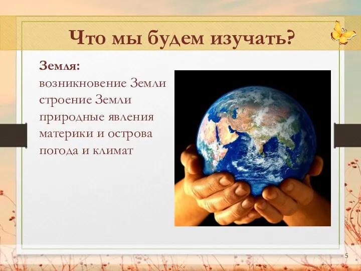 Что мы будем изучать? Земля: возникновение Земли строение Земли природные