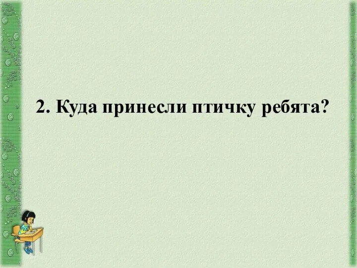 2. Куда принесли птичку ребята?