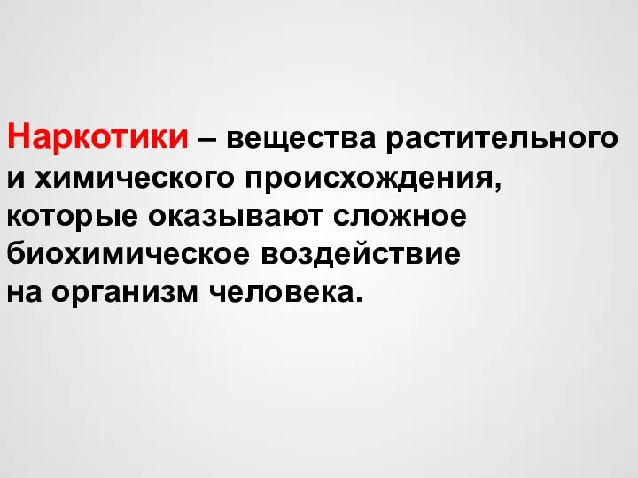 Наркотики – вещества растительного и химического происхождения, которые оказывают сложное биохимическое воздействие на организм человека.