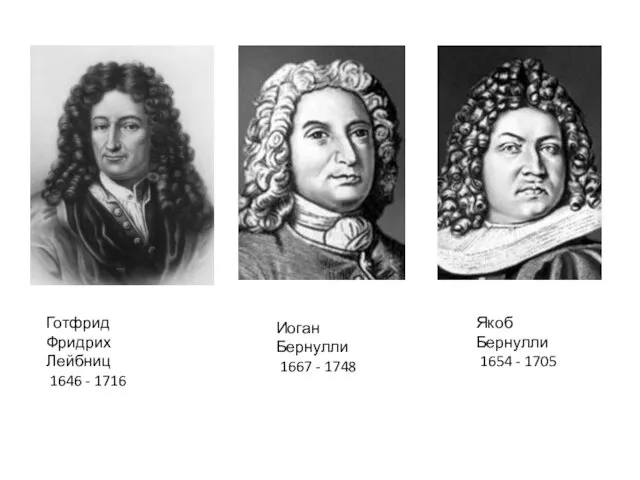 Готфрид Фридрих Лейбниц 1646 - 1716 Иоган Бернулли 1667 - 1748 Якоб Бернулли 1654 - 1705