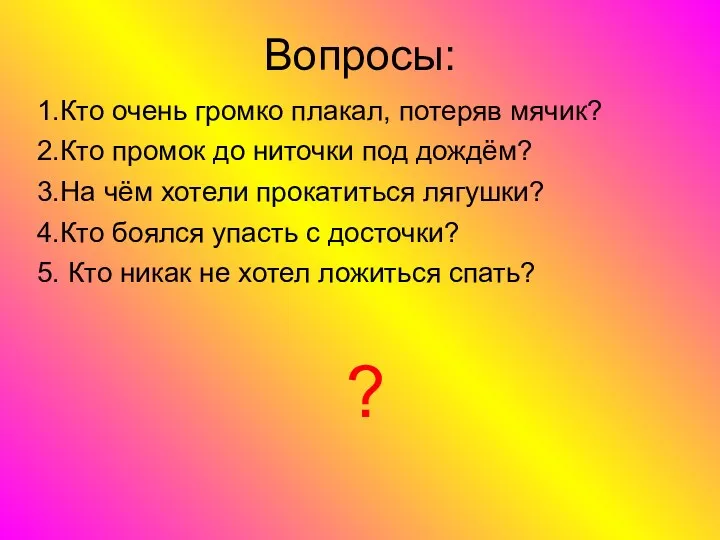 Вопросы: 1.Кто очень громко плакал, потеряв мячик? 2.Кто промок до