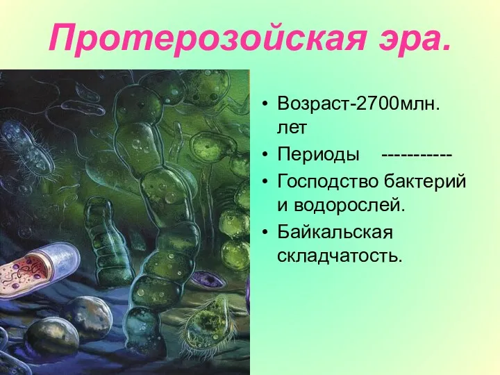 Протерозойская эра. Возраст-2700млн.лет Периоды ----------- Господство бактерий и водорослей. Байкальская складчатость.
