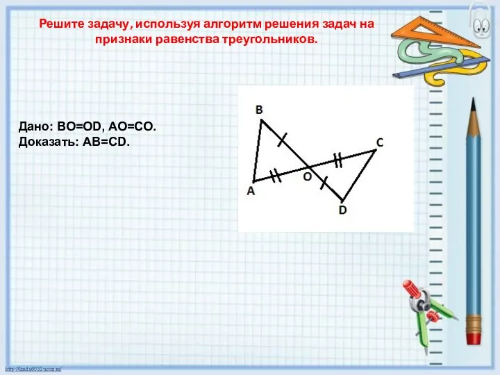 Решите задачу, используя алгоритм решения задач на признаки равенства треугольников. Дано: ВО=ОD, АО=СО. Доказать: АВ=СD.