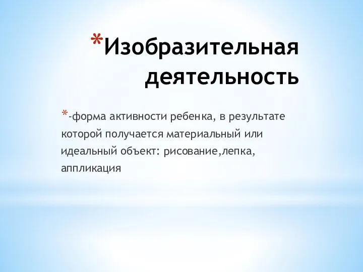 Изобразительная деятельность -форма активности ребенка, в результате которой получается материальный или идеальный объект: рисование,лепка, аппликация