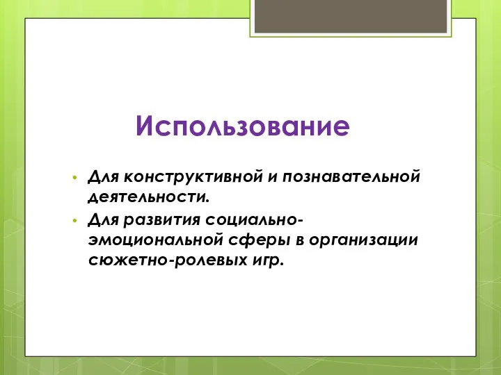 Использование Для конструктивной и познавательной деятельности. Для развития социально-эмоциональной сферы в организации сюжетно-ролевых игр.